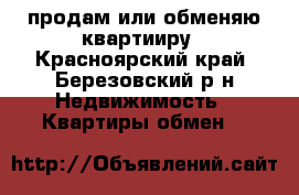 продам или обменяю квартииру - Красноярский край, Березовский р-н Недвижимость » Квартиры обмен   